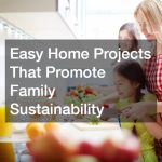 Easy Home Projects That Promote Family Sustainability