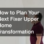 How to Plan Your Next Fixer Upper Home Transformation