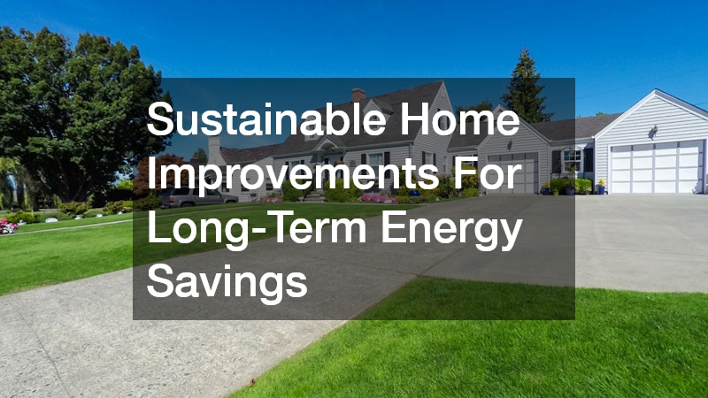Sustainable Home Improvements For Long-Term Energy Savings