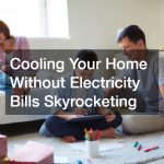 Cooling Your Home Without Electricity Bills Skyrocketing
