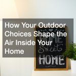 How Your Outdoor Choices Shape the Air Inside Your Home