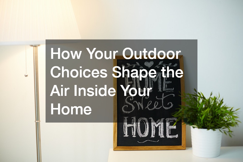 How Your Outdoor Choices Shape the Air Inside Your Home