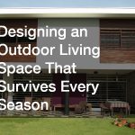 Designing an Outdoor Living Space That Survives Every Season