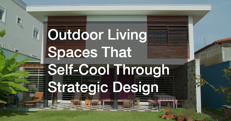 Outdoor Living Spaces That Self-Cool Through Strategic Design