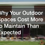 Why Your Outdoor Spaces Cost More to Maintain Than Expected