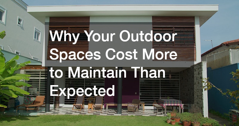 Why Your Outdoor Spaces Cost More to Maintain Than Expected