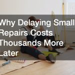 Why Delaying Small Repairs Costs Thousands More Later