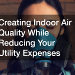 Creating Indoor Air Quality While Reducing Your Utility Expenses