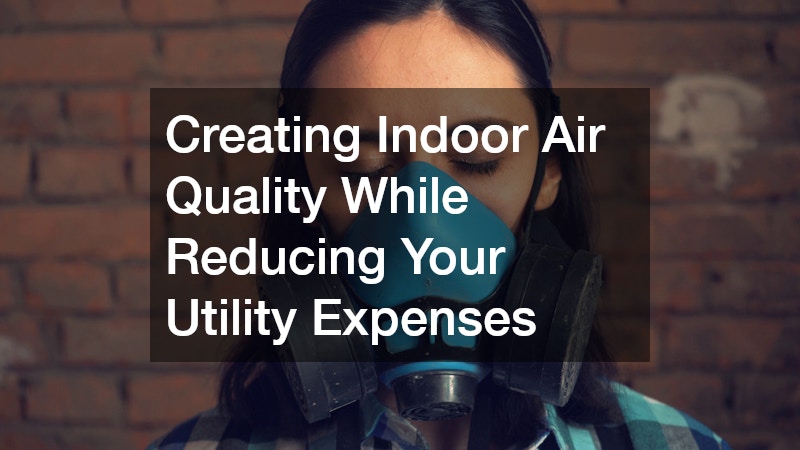 Creating Indoor Air Quality While Reducing Your Utility Expenses