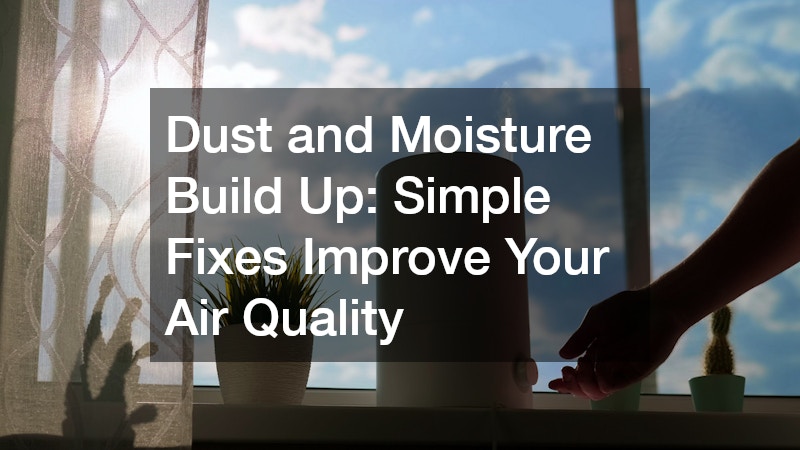 Dust and Moisture Build Up: Simple Fixes Improve Your Air Quality