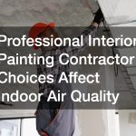 Professional Interior Painting Contractor Choices Affect Indoor Air Quality