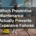 Which Preventive Maintenance Actually Prevents Expensive Failures